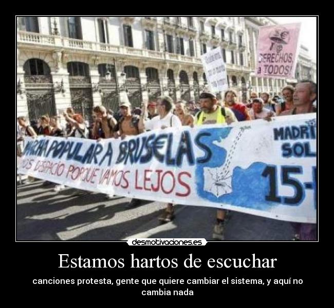 Estamos hartos de escuchar - canciones protesta, gente que quiere cambiar el sistema, y aquí no cambia nada
