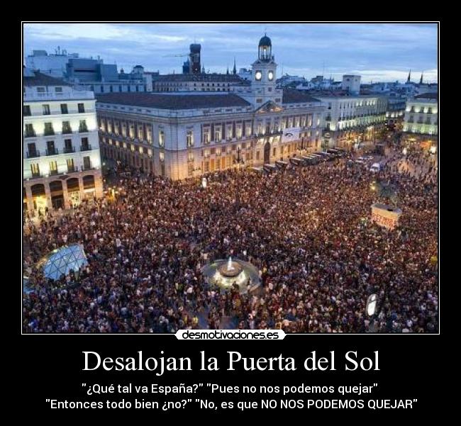 Desalojan la Puerta del Sol - ¿Qué tal va España? Pues no nos podemos quejar
Entonces todo bien ¿no? No, es que NO NOS PODEMOS QUEJAR