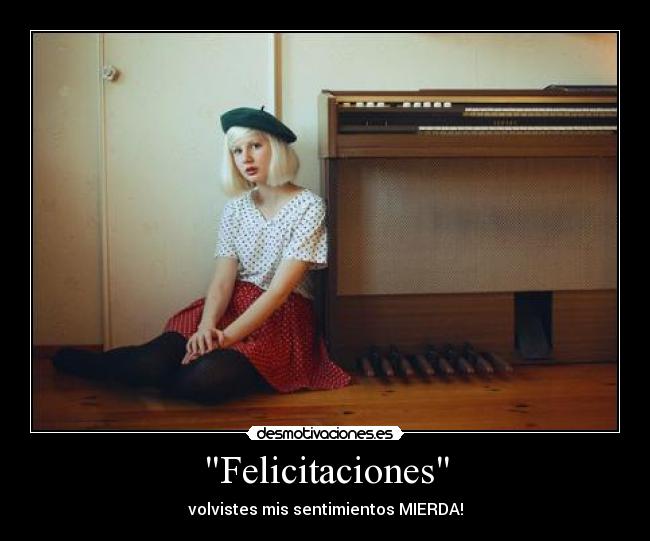 Felicitaciones - volvistes mis sentimientos MIERDA!