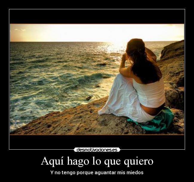 Aquí hago lo que quiero - Y no tengo porque aguantar mis miedos