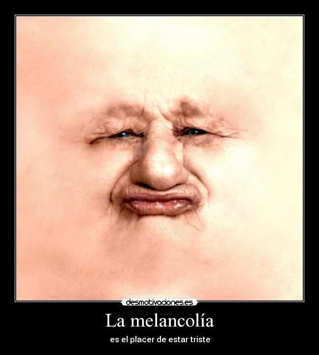 La melancolía - es el placer de estar triste