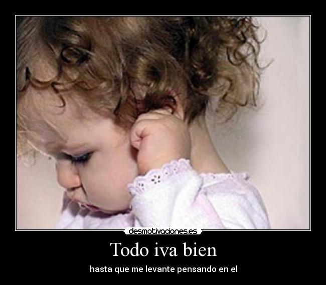 Todo iva bien - hasta que me levante pensando en el