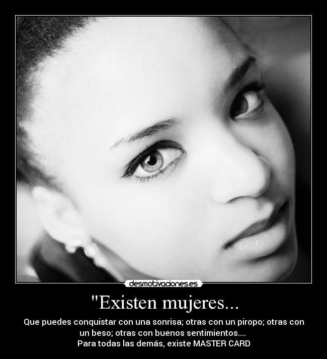 Existen mujeres... - Que puedes conquistar con una sonrisa; otras con un piropo; otras con
un beso; otras con buenos sentimientos....
Para todas las demás, existe MASTER CARD