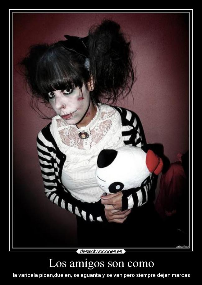 Los amigos son como - la varicela pican,duelen, se aguanta y se van pero siempre dejan marcas