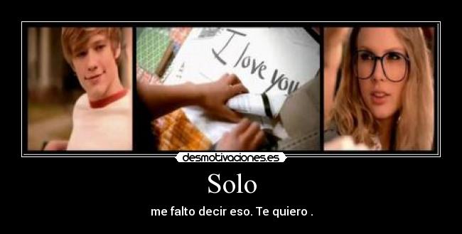 Solo - me falto decir eso. Te quiero .