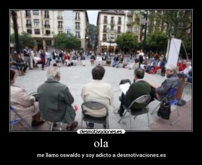 ola - me llamo oswaldo y soy adicto a desmotivaciones.es
