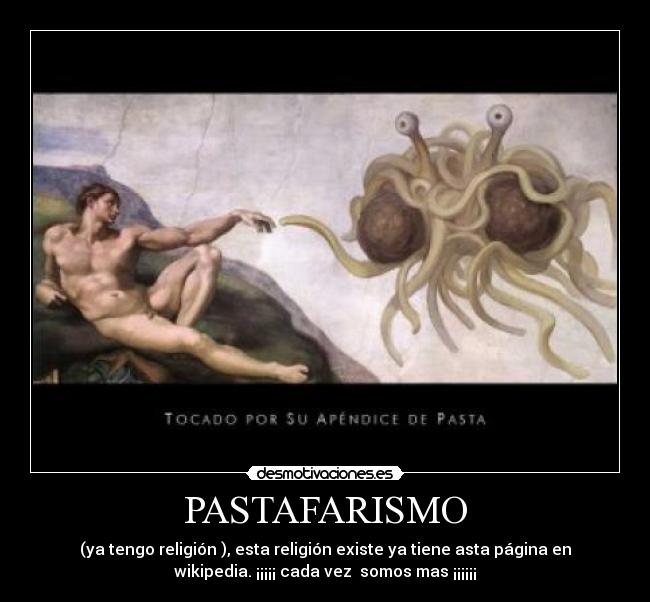 PASTAFARISMO - (ya tengo religión ), esta religión existe ya tiene asta página en
wikipedia. ¡¡¡¡¡ cada vez  somos mas ¡¡¡¡¡¡