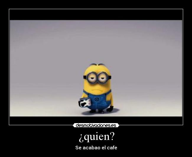 ¿quien? - Se acabao el cafe