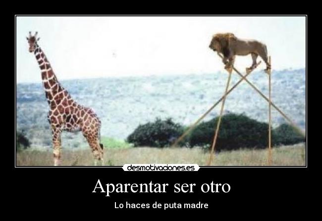 Aparentar ser otro - Lo haces de puta madre