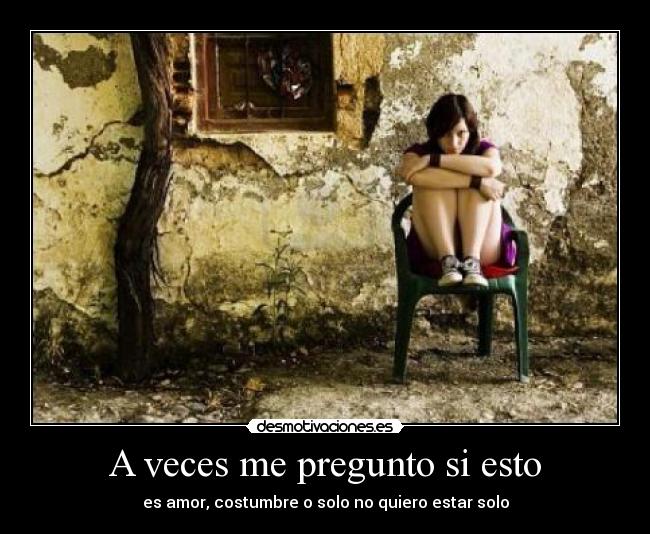 A veces me pregunto si esto - es amor, costumbre o solo no quiero estar solo