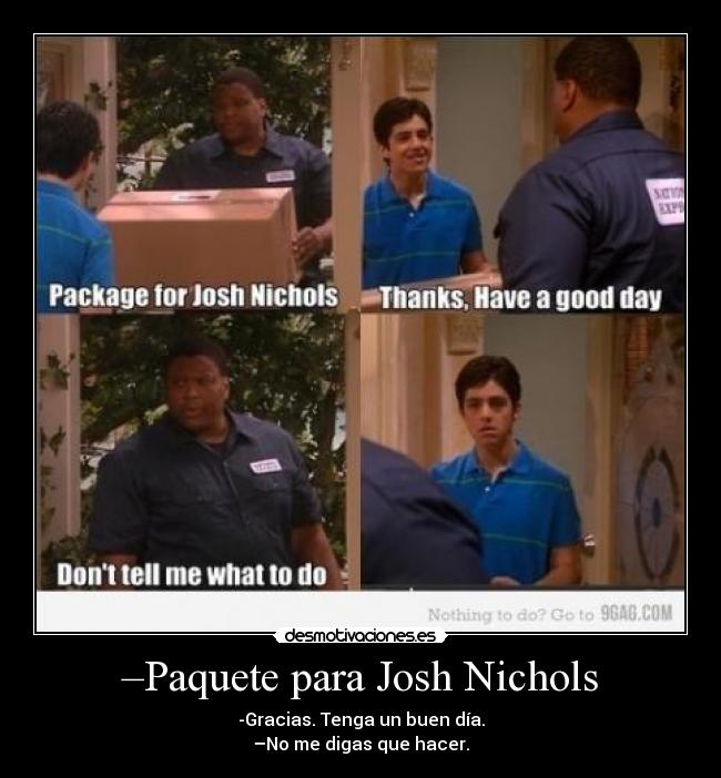 –Paquete para Josh Nichols - -Gracias. Tenga un buen día.
–No me digas que hacer.