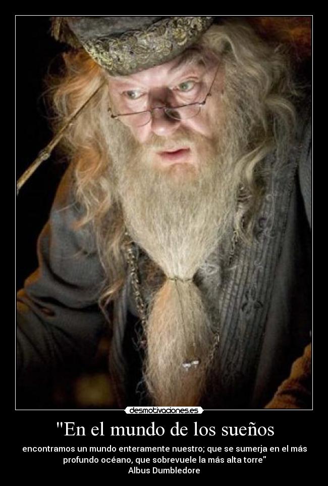 En el mundo de los sueños - encontramos un mundo enteramente nuestro; que se sumerja en el más
profundo océano, que sobrevuele la más alta torre
Albus Dumbledore