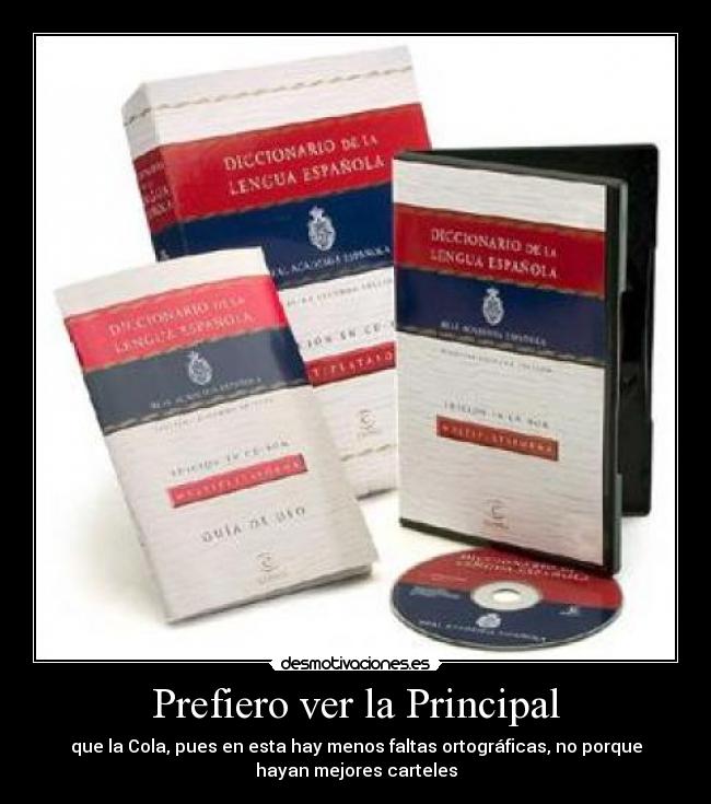 Prefiero ver la Principal - que la Cola, pues en esta hay menos faltas ortográficas, no porque
hayan mejores carteles