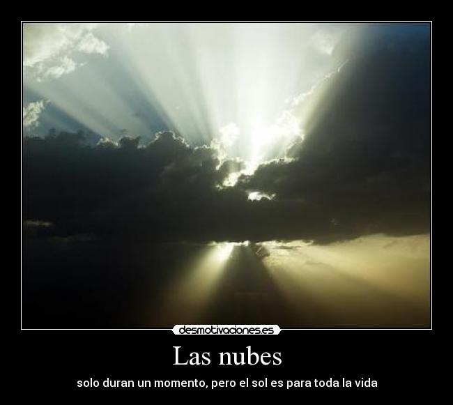 Las nubes - solo duran un momento, pero el sol es para toda la vida