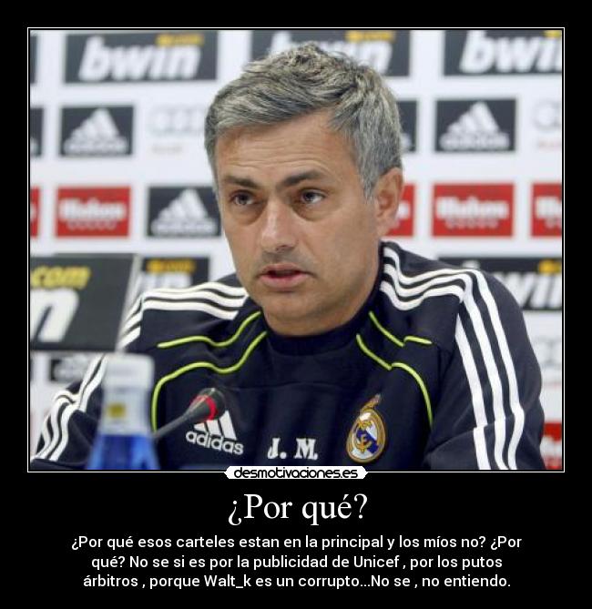 ¿Por qué? - ¿Por qué esos carteles estan en la principal y los míos no? ¿Por
qué? No se si es por la publicidad de Unicef , por los putos
árbitros , porque Walt_k es un corrupto...No se , no entiendo.