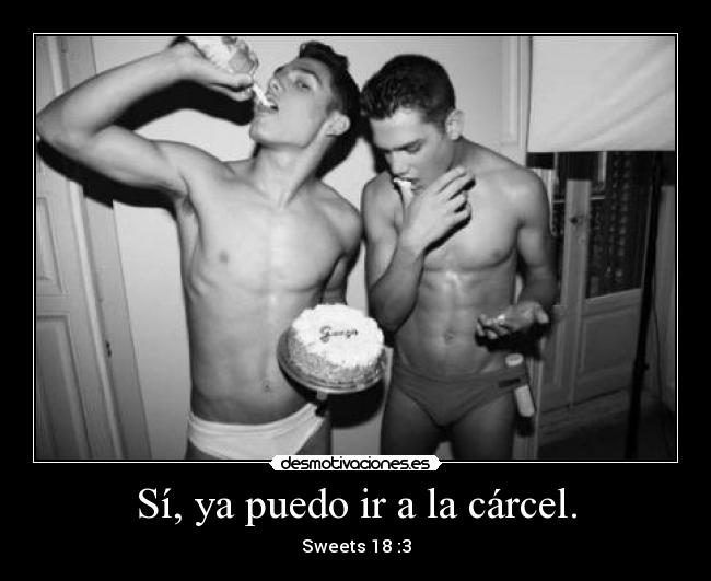 Sí, ya puedo ir a la cárcel. - Sweets 18 :3