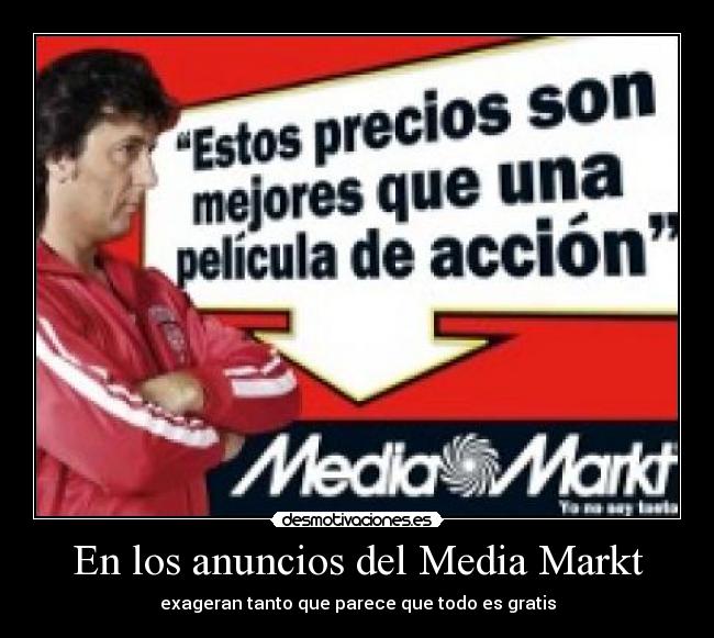 En los anuncios del Media Markt - exageran tanto que parece que todo es gratis