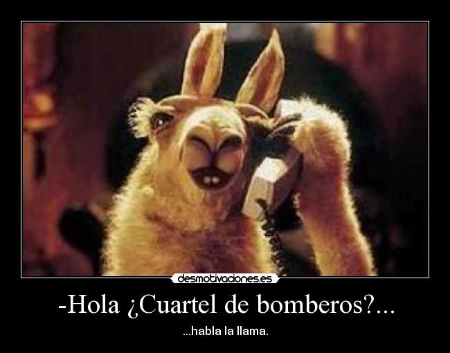 -Hola ¿Cuartel de bomberos?... - ...habla la llama.