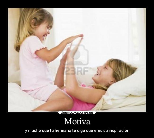 Motiva - y mucho que tu hermana te diga que eres su inspiración