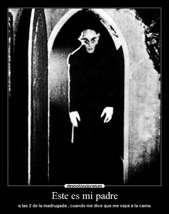 Este es mi padre - a las 2 de la madrugada , cuando me dice que me vaya a la cama.