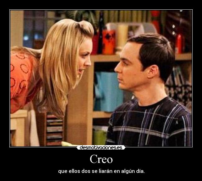 Creo - que ellos dos se liarán en algún día.