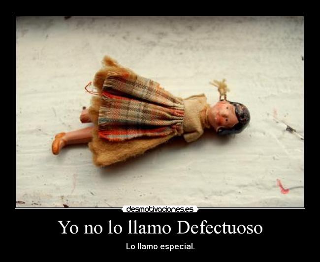 Yo no lo llamo Defectuoso - Lo llamo especial.