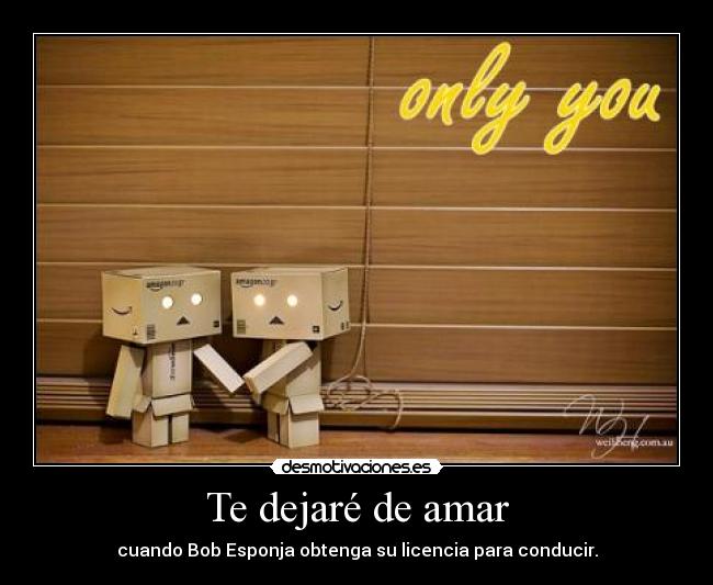 Te dejaré de amar - cuando Bob Esponja obtenga su licencia para conducir.