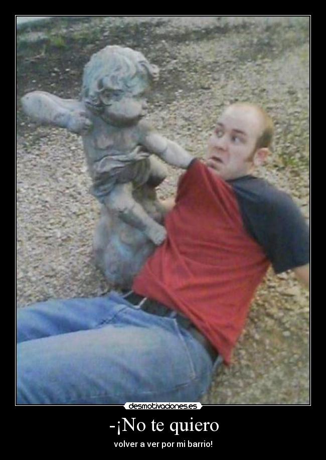 -¡No te quiero -