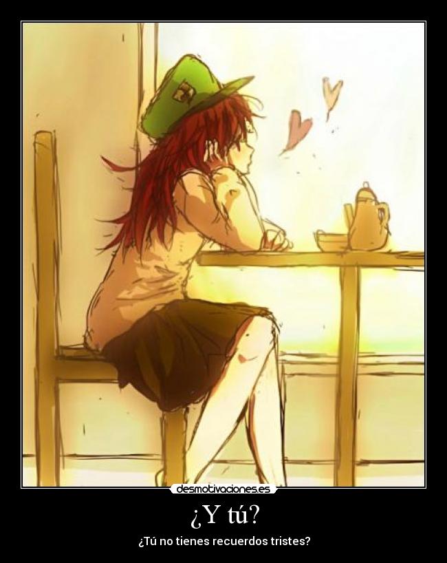 ¿Y tú? - ¿Tú no tienes recuerdos tristes?