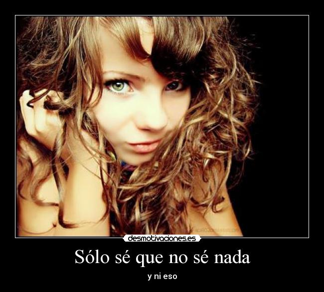 Sólo sé que no sé nada - y ni eso