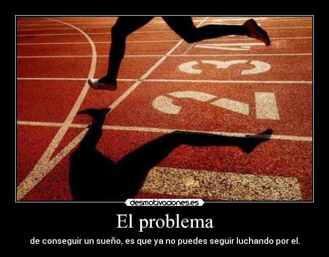 El problema - de conseguir un sueño, es que ya no puedes seguir luchando por el.