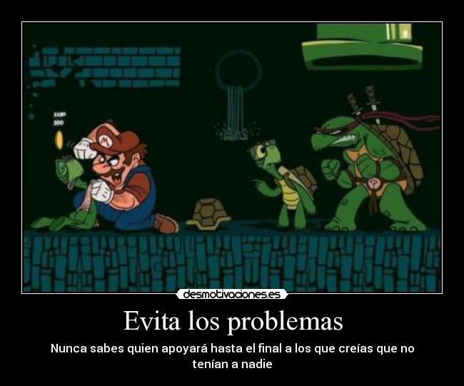 Evita los problemas - Nunca sabes quien apoyará hasta el final a los que creías que no tenían a nadie
