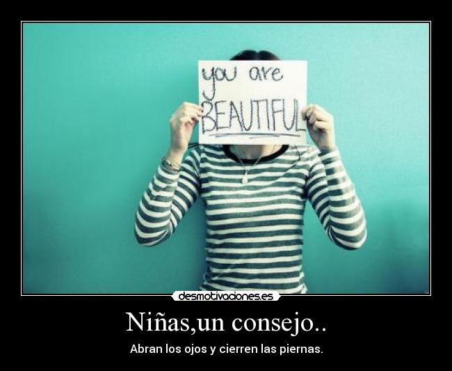 Niñas,un consejo.. - Abran los ojos y cierren las piernas.