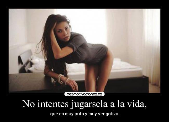 No intentes jugarsela a la vida, -