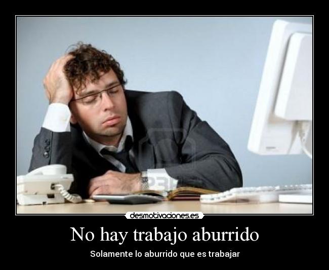 No hay trabajo aburrido - Solamente lo aburrido que es trabajar