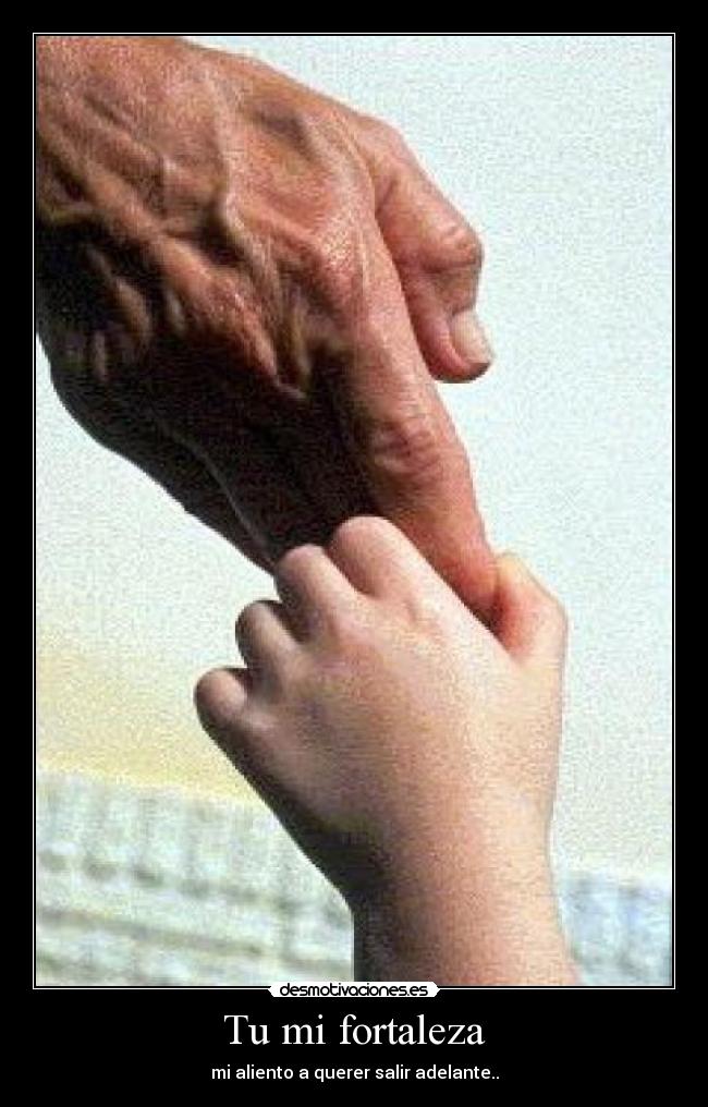 Tu mi fortaleza - mi aliento a querer salir adelante..