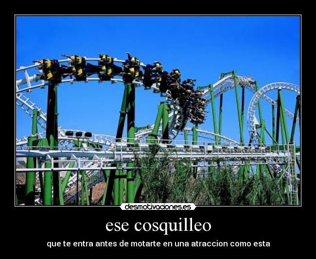 ese cosquilleo - que te entra antes de motarte en una atraccion como esta