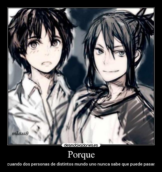 Porque - cuando dos personas de distintos mundo uno nunca sabe que puede pasar.