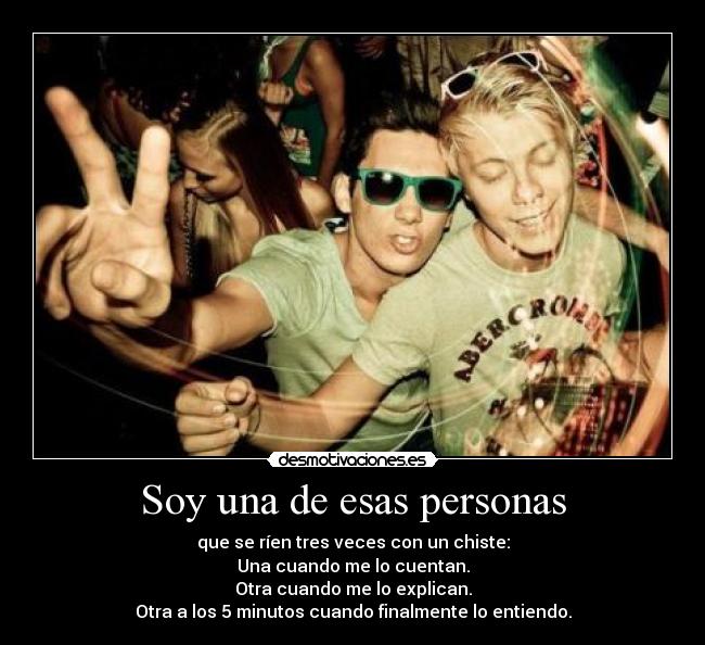 Soy una de esas personas - que se ríen tres veces con un chiste:
Una cuando me lo cuentan.
Otra cuando me lo explican.
Otra a los 5 minutos cuando finalmente lo entiendo.