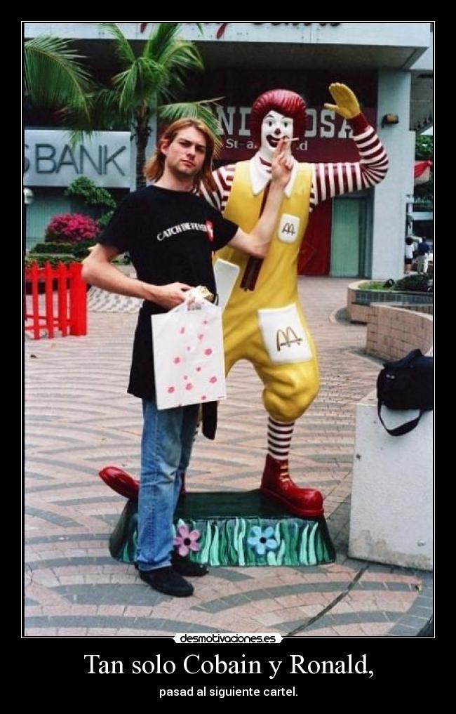 Tan solo Cobain y Ronald, - pasad al siguiente cartel.