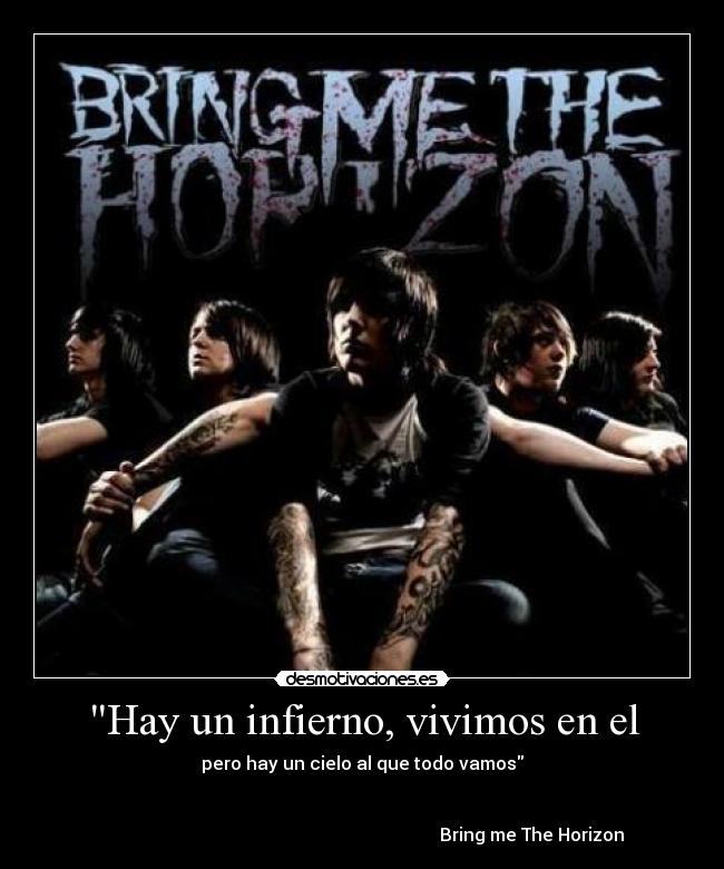 Hay un infierno, vivimos en el - pero hay un cielo al que todo vamos


                                                                            Bring me The Horizon