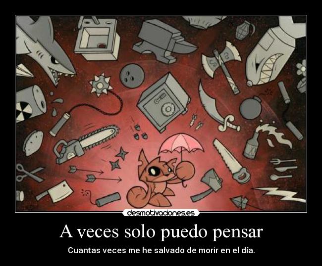 A veces solo puedo pensar - Cuantas veces me he salvado de morir en el día.