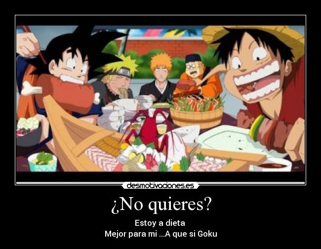 ¿No quieres? - Estoy a dieta
Mejor para mi ...A que si Goku