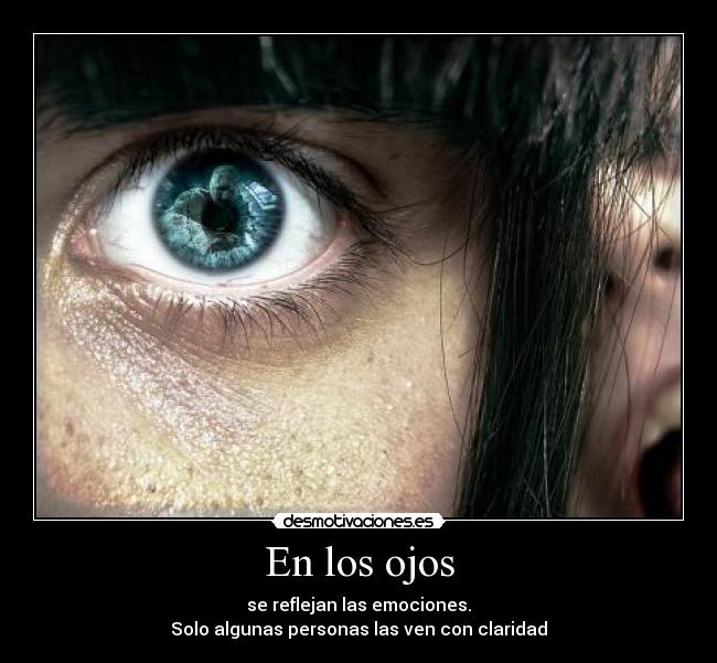 En los ojos - se reflejan las emociones.
Solo algunas personas las ven con claridad