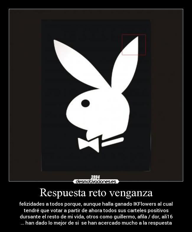 Respuesta reto venganza - felizidades a todos porque, aunque halla ganado IKFlowers al cual
tendré que votar a partir de ahora todos sus carteles positivos
dursante el resto de mi vida, otros como guillermo, afila / dor, ali16
... han dado lo mejor de si se han acercado mucho a la respuesta