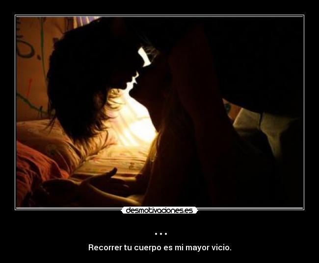 ... - Recorrer tu cuerpo es mi mayor vicio.