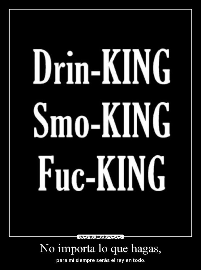 No importa lo que hagas, - para mi siempre serás el rey en todo.