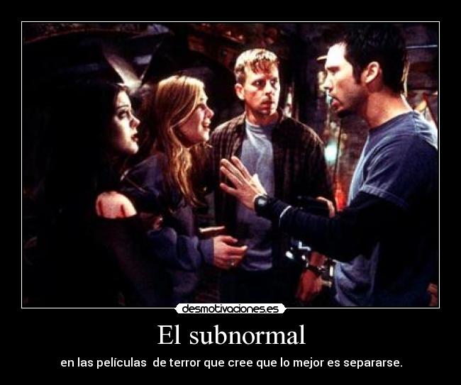 El subnormal - en las películas  de terror que cree que lo mejor es separarse.