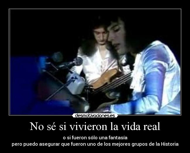 No sé si vivieron la vida real - o si fueron sólo una fantasía
pero puedo asegurar que fueron uno de los mejores grupos de la Historia