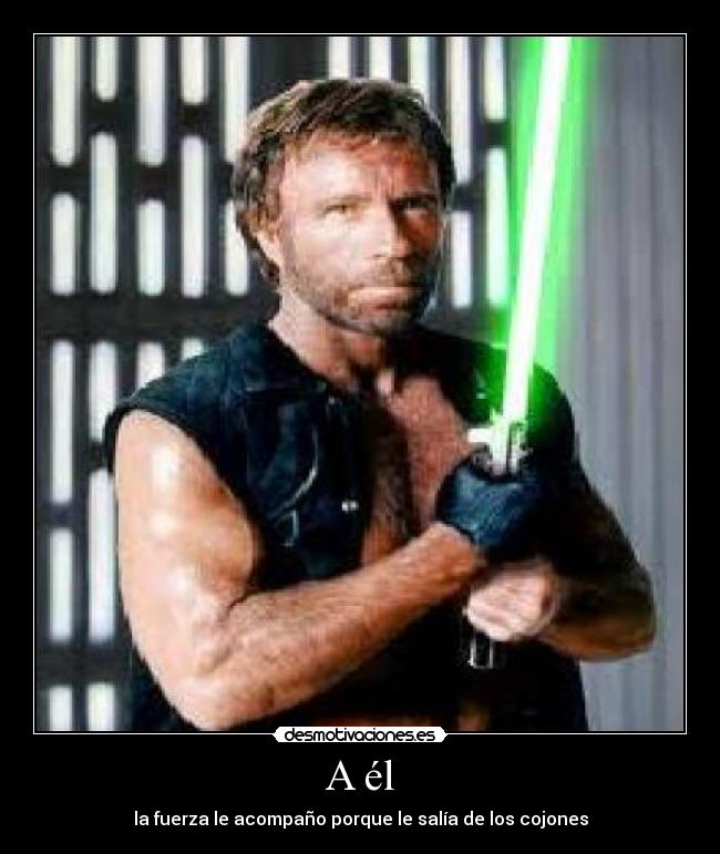 A él - la fuerza le acompaño porque le salía de los cojones